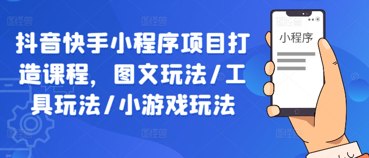抖音快手小程序项目打造课程，图文玩法/工具玩法/小游戏玩法-全网第一网赚项目资源库-中赚网 & 中创网 & 冒泡网 & 福缘网 - 小本轻创业与优质加盟项目首选平台