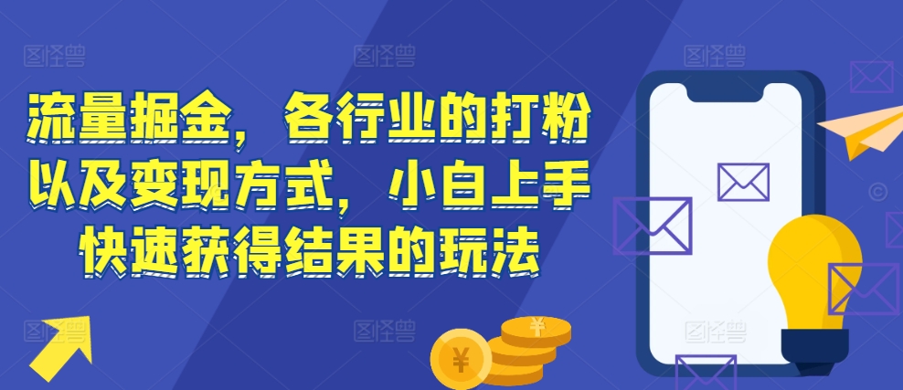 流量掘金，各行业的打粉以及变现方式，小白上手快速获得结果的玩法-全网第一网赚项目资源库-中赚网 & 中创网 & 冒泡网 & 福缘网 - 小本轻创业与优质加盟项目首选平台