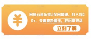 网易云音乐挂JI全网最稳,月入1500+,无需复杂操作,轻松拿收益【揭秘】-全网第一网赚项目资源库-中赚网 & 中创网 & 冒泡网 & 福缘网 - 小本轻创业与优质加盟项目首选平台
