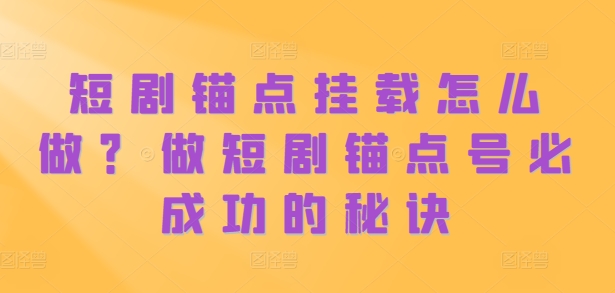 短剧锚点挂载怎么做？做短剧锚点号必成功的秘诀-全网第一网赚项目资源库-中赚网 & 中创网 & 冒泡网 & 福缘网 - 小本轻创业与优质加盟项目首选平台