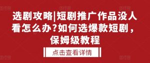 选剧攻略|短剧推广作品没人看怎么办?如何选爆款短剧,保姆级教程-全网第一网赚项目资源库-中赚网 & 中创网 & 冒泡网 & 福缘网 - 小本轻创业与优质加盟项目首选平台