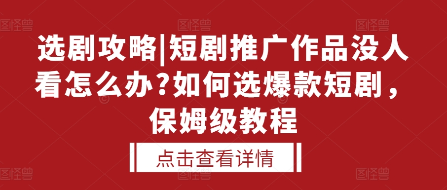 选剧攻略|短剧推广作品没人看怎么办?如何选爆款短剧，保姆级教程-全网第一网赚项目资源库-中赚网 & 中创网 & 冒泡网 & 福缘网 - 小本轻创业与优质加盟项目首选平台