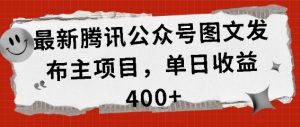 最新腾讯公众号图文发布项目,单日收益400+【揭秘】-全网第一网赚项目资源库-中赚网 & 中创网 & 冒泡网 & 福缘网 - 小本轻创业与优质加盟项目首选平台