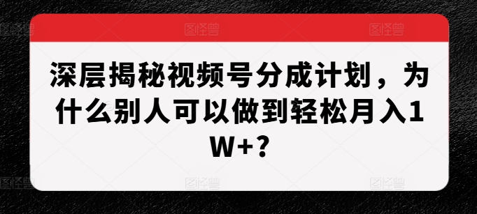 深层揭秘视频号分成计划，为什么别人可以做到轻松月入1W+?-全网第一网赚项目资源库-中赚网 & 中创网 & 冒泡网 & 福缘网 - 小本轻创业与优质加盟项目首选平台