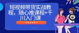短视频带货实战教程,随心推课程+千川入门课-全网第一网赚项目资源库-中赚网 & 中创网 & 冒泡网 & 福缘网 - 小本轻创业与优质加盟项目首选平台