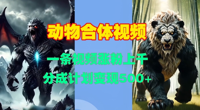 动物合体视频，一条视频涨粉上千，一键生成，分成计划变现5张-全网第一网赚项目资源库-中赚网 & 中创网 & 冒泡网 & 福缘网 - 小本轻创业与优质加盟项目首选平台