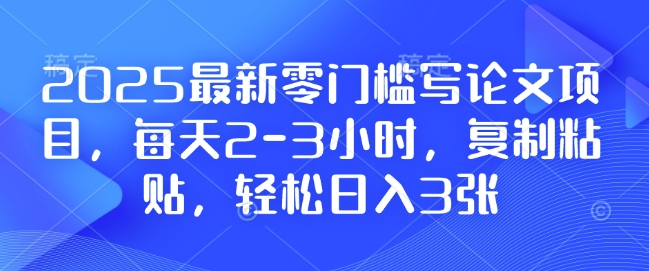 2025最新零门槛写论文项目，每天2-3小时，复制粘贴，轻松日入3张，附详细资料教程【揭秘】-全网第一网赚项目资源库-中赚网 & 中创网 & 冒泡网 & 福缘网 - 小本轻创业与优质加盟项目首选平台