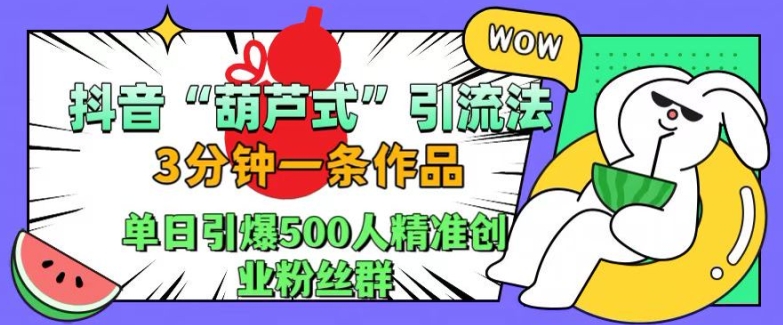 抖音葫芦式引流法，三分钟一条作品，单日引爆抖音500人精准创业粉丝群【揭秘】-全网第一网赚项目资源库-中赚网 & 中创网 & 冒泡网 & 福缘网 - 小本轻创业与优质加盟项目首选平台