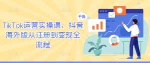 TikTok运营实操课,抖音海外版从注册到变现全流程-全网第一网赚项目资源库-中赚网 & 中创网 & 冒泡网 & 福缘网 - 小本轻创业与优质加盟项目首选平台