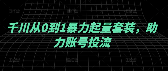 千川从0到1暴力起量套装，助力账号投流-全网第一网赚项目资源库-中赚网 & 中创网 & 冒泡网 & 福缘网 - 小本轻创业与优质加盟项目首选平台