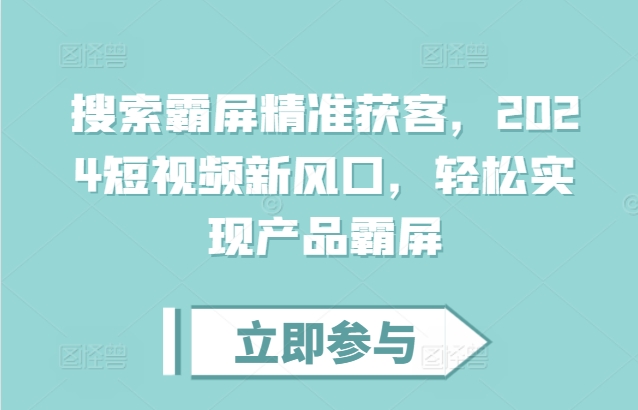 搜索霸屏精准获客，2024短视频新风口，轻松实现产品霸屏-全网第一网赚项目资源库-中赚网 & 中创网 & 冒泡网 & 福缘网 - 小本轻创业与优质加盟项目首选平台