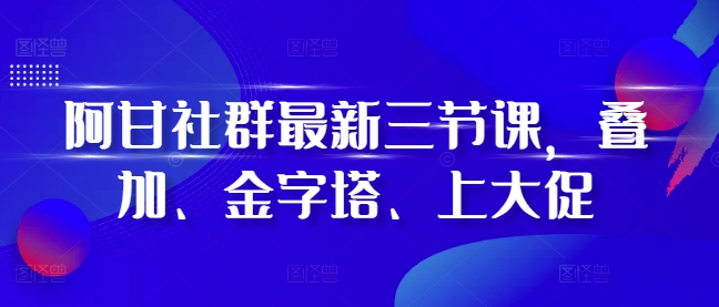 阿甘社群最新三节课，叠加、金字塔、上大促-全网第一网赚项目资源库-中赚网 & 中创网 & 冒泡网 & 福缘网 - 小本轻创业与优质加盟项目首选平台