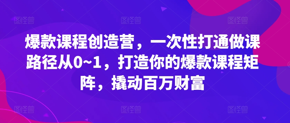 爆款课程创造营，​一次性打通做课路径从0~1，打造你的爆款课程矩阵，撬动百万财富-全网第一网赚项目资源库-中赚网 & 中创网 & 冒泡网 & 福缘网 - 小本轻创业与优质加盟项目首选平台