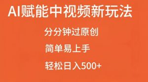AI赋能中视频最新玩法,分分钟过原创,简单易上手,轻松日入500+【揭秘】-全网第一网赚项目资源库-中赚网 & 中创网 & 冒泡网 & 福缘网 - 小本轻创业与优质加盟项目首选平台