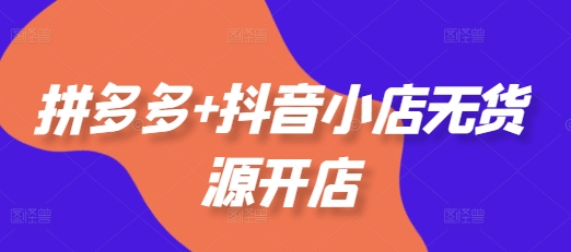 拼多多+抖音小店无货源开店，包括：选品、运营、基础、付费推广、爆款案例等(更新11月)-全网第一网赚项目资源库-中赚网 & 中创网 & 冒泡网 & 福缘网 - 小本轻创业与优质加盟项目首选平台
