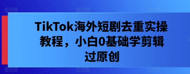 TikTok海外短剧去重实操教程，小白0基础学剪辑过原创-全网第一网赚项目资源库-中赚网 & 中创网 & 冒泡网 & 福缘网 - 小本轻创业与优质加盟项目首选平台