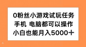 0粉丝小游戏试玩任务，手机电脑都可以操作，小白也能月入5000+【揭秘】-全网第一网赚项目资源库-中赚网 & 中创网 & 冒泡网 & 福缘网 - 小本轻创业与优质加盟项目首选平台