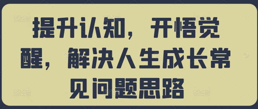 提升认知，开悟觉醒，解决人生成长常见问题思路-全网第一网赚项目资源库-中赚网 & 中创网 & 冒泡网 & 福缘网 - 小本轻创业与优质加盟项目首选平台