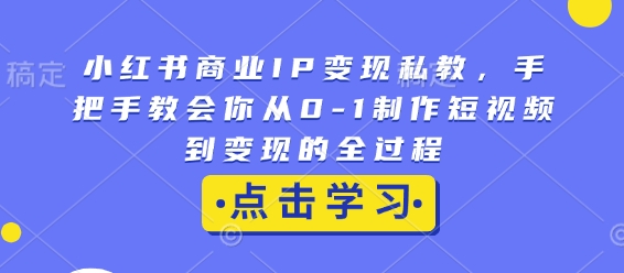 小红书商业IP变现私教，手把手教会你从0-1制作短视频到变现的全过程-全网第一网赚项目资源库-中赚网 & 中创网 & 冒泡网 & 福缘网 - 小本轻创业与优质加盟项目首选平台