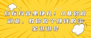 别在抖音里挣扎!0基础做副业,教你做个赚钱的淘宝逛逛号-全网第一网赚项目资源库-中赚网 & 中创网 & 冒泡网 & 福缘网 - 小本轻创业与优质加盟项目首选平台