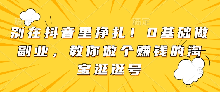 别在抖音里挣扎！0基础做副业，教你做个赚钱的淘宝逛逛号-全网第一网赚项目资源库-中赚网 & 中创网 & 冒泡网 & 福缘网 - 小本轻创业与优质加盟项目首选平台