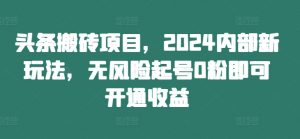 头条搬砖项目,2024内部新玩法,无风险起号0粉即可开通收益-全网第一网赚项目资源库-中赚网 & 中创网 & 冒泡网 & 福缘网 - 小本轻创业与优质加盟项目首选平台