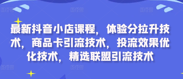 最新抖音小店课程，体验分拉升技术，商品卡引流技术，投流效果优化技术，精选联盟引流技术-全网第一网赚项目资源库-中赚网 & 中创网 & 冒泡网 & 福缘网 - 小本轻创业与优质加盟项目首选平台