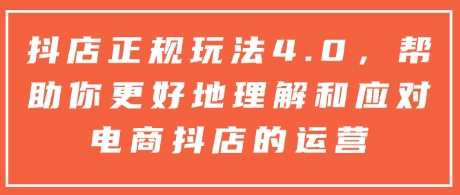 抖店正规玩法4.0，帮助你更好地理解和应对电商抖店的运营-全网第一网赚项目资源库-中赚网 & 中创网 & 冒泡网 & 福缘网 - 小本轻创业与优质加盟项目首选平台