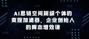AI思链空间超级个体的变现加速器,企业创始人的降本增效课-全网第一网赚项目资源库-中赚网 & 中创网 & 冒泡网 & 福缘网 - 小本轻创业与优质加盟项目首选平台