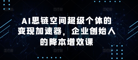 AI思链空间超级个体的变现加速器，企业创始人的降本增效课-全网第一网赚项目资源库-中赚网 & 中创网 & 冒泡网 & 福缘网 - 小本轻创业与优质加盟项目首选平台