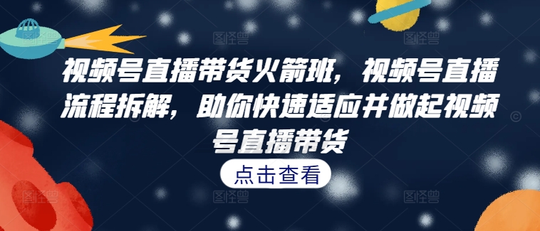 视频号直播带货火箭班，​视频号直播流程拆解，助你快速适应并做起视频号直播带货-全网第一网赚项目资源库-中赚网 & 中创网 & 冒泡网 & 福缘网 - 小本轻创业与优质加盟项目首选平台