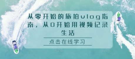 从零开始的旅拍vlog指南，从0开始用视频记录生活-全网第一网赚项目资源库-中赚网 & 中创网 & 冒泡网 & 福缘网 - 小本轻创业与优质加盟项目首选平台