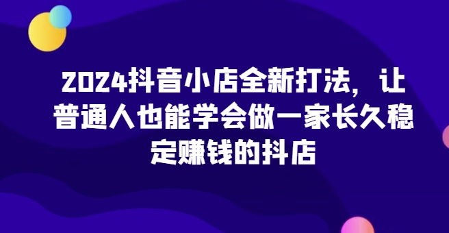 2024抖音小店全新打法，让普通人也能学会做一家长久稳定赚钱的抖店（更新）-全网第一网赚项目资源库-中赚网 & 中创网 & 冒泡网 & 福缘网 - 小本轻创业与优质加盟项目首选平台