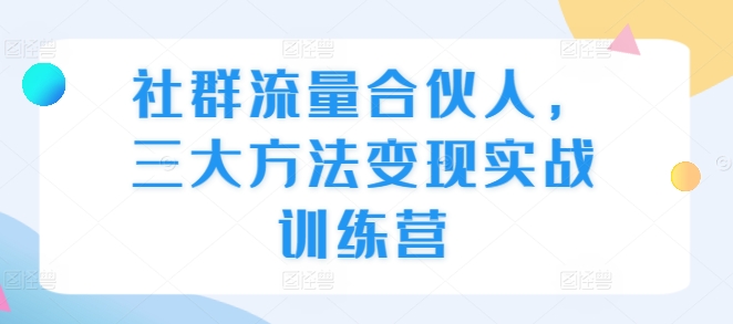 社群流量合伙人，三大方法变现实战训练营-全网第一网赚项目资源库-中赚网 & 中创网 & 冒泡网 & 福缘网 - 小本轻创业与优质加盟项目首选平台