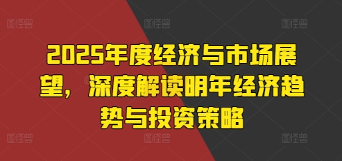 2025年度经济与市场展望，深度解读明年经济趋势与投资策略-全网第一网赚项目资源库-中赚网 & 中创网 & 冒泡网 & 福缘网 - 小本轻创业与优质加盟项目首选平台
