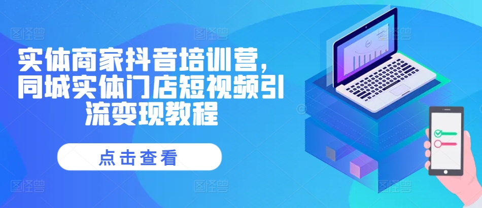 实体商家抖音培训营，同城实体门店短视频引流变现教程-全网第一网赚项目资源库-中赚网 & 中创网 & 冒泡网 & 福缘网 - 小本轻创业与优质加盟项目首选平台