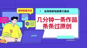 全网独家短剧暴力搬运,几分钟一条作品条条过原创,多种变现方式【揭秘】-全网第一网赚项目资源库-中赚网 & 中创网 & 冒泡网 & 福缘网 - 小本轻创业与优质加盟项目首选平台