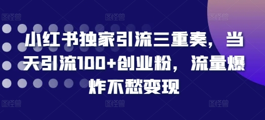 小红书独家引流三重奏，当天引流100+创业粉，流量爆炸不愁变现【揭秘】-全网第一网赚项目资源库-中赚网 & 中创网 & 冒泡网 & 福缘网 - 小本轻创业与优质加盟项目首选平台