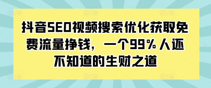 抖音SEO视频搜索优化获取免费流量挣钱，一个99%人还不知道的生财之道-全网第一网赚项目资源库-中赚网 & 中创网 & 冒泡网 & 福缘网 - 小本轻创业与优质加盟项目首选平台
