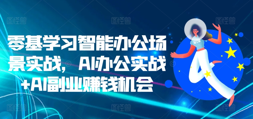 零基学习智能办公场景实战，AI办公实战+AI副业赚钱机会-全网第一网赚项目资源库-中赚网 & 中创网 & 冒泡网 & 福缘网 - 小本轻创业与优质加盟项目首选平台