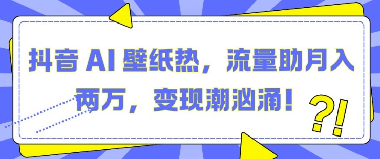 抖音 AI 壁纸热，流量助月入两W，变现潮汹涌【揭秘】-全网第一网赚项目资源库-中赚网 & 中创网 & 冒泡网 & 福缘网 - 小本轻创业与优质加盟项目首选平台
