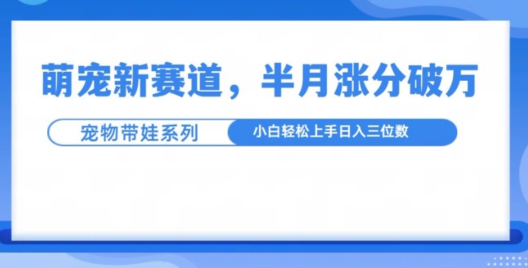 萌宠新赛道，萌宠带娃，半月涨粉10万+，小白轻松入手【揭秘】-全网第一网赚项目资源库-中赚网 & 中创网 & 冒泡网 & 福缘网 - 小本轻创业与优质加盟项目首选平台