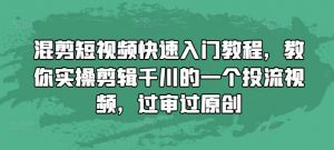 混剪短视频快速入门教程,教你实操剪辑千川的一个投流视频,过审过原创-全网第一网赚项目资源库-中赚网 & 中创网 & 冒泡网 & 福缘网 - 小本轻创业与优质加盟项目首选平台