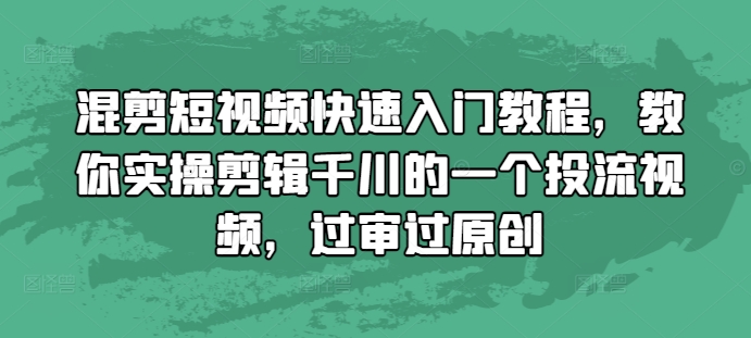 混剪短视频快速入门教程，教你实操剪辑千川的一个投流视频，过审过原创-全网第一网赚项目资源库-中赚网 & 中创网 & 冒泡网 & 福缘网 - 小本轻创业与优质加盟项目首选平台