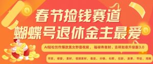 春节捡钱赛道,蝴蝶号退休金主最爱,AI轻松创作爆款美女野兽视频,福禄寿喜财吉祥如意升级版3.0-全网第一网赚项目资源库-中赚网 & 中创网 & 冒泡网 & 福缘网 - 小本轻创业与优质加盟项目首选平台