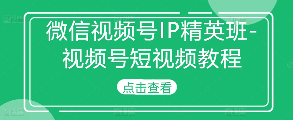 微信视频号IP精英班-视频号短视频教程-全网第一网赚项目资源库-中赚网 & 中创网 & 冒泡网 & 福缘网 - 小本轻创业与优质加盟项目首选平台