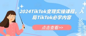 2024TikTok变现实操课程,入局TikTok必学内容-全网第一网赚项目资源库-中赚网 & 中创网 & 冒泡网 & 福缘网 - 小本轻创业与优质加盟项目首选平台