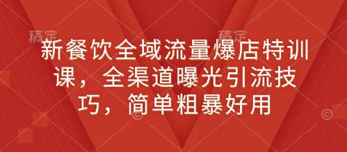 新餐饮全域流量爆店特训课，全渠道曝光引流技巧，简单粗暴好用-全网第一网赚项目资源库-中赚网 & 中创网 & 冒泡网 & 福缘网 - 小本轻创业与优质加盟项目首选平台