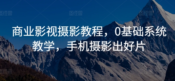 商业影视摄影教程，0基础系统教学，手机摄影出好片-全网第一网赚项目资源库-中赚网 & 中创网 & 冒泡网 & 福缘网 - 小本轻创业与优质加盟项目首选平台