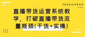 直播带货运营系统教学,打破直播带货流量瓶颈(干货+实操)-全网第一网赚项目资源库-中赚网 & 中创网 & 冒泡网 & 福缘网 - 小本轻创业与优质加盟项目首选平台